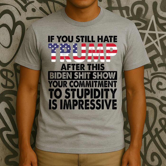 If You Still Hate Trump After This Biden Shit Show Funny Politcal T-Shirt
