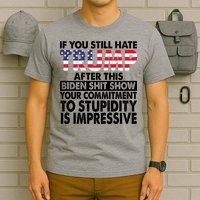 If You Still Hate Trump After This Biden Shit Show Funny Politcal T-Shirt