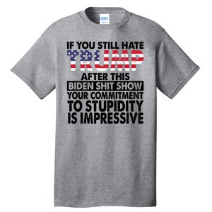 If You Still Hate Trump After This Biden Shit Show Funny Politcal Tall T-Shirt