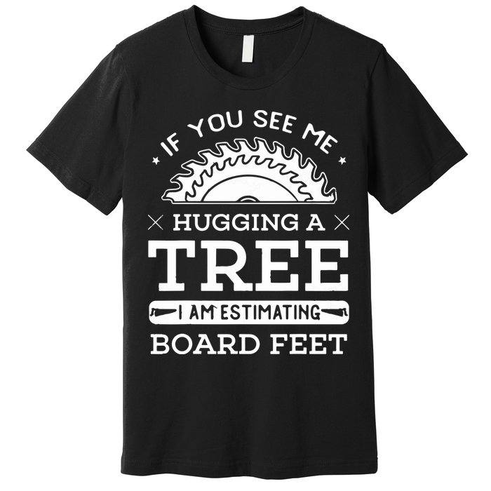If You See Me Hugging A Tree Woodworking Lumberjack Premium T-Shirt