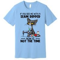 If You See Me With A Seam Ripper Now Is Not The Time Great Gift Premium T-Shirt