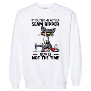 If You See Me With A Seam Ripper Now Is Not The Time Great Gift Garment-Dyed Sweatshirt