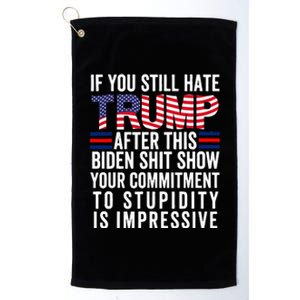 If You Still Hate Trump After This Biden Show Vote Trump Platinum Collection Golf Towel