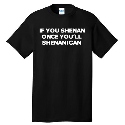 If You Shenan Once YouLl Shenanigan Tall T-Shirt