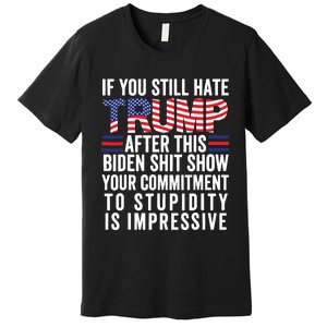 If You Still Hate Trump After This Biden Show Vote Trump Premium T-Shirt