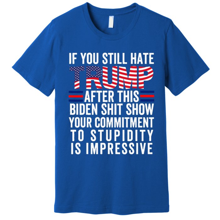 If You Still Hate Trump After This Biden Show Vote Trump Premium T-Shirt