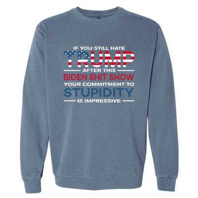 If You Still Hate Trump After This Biden Shit Show Garment-Dyed Sweatshirt