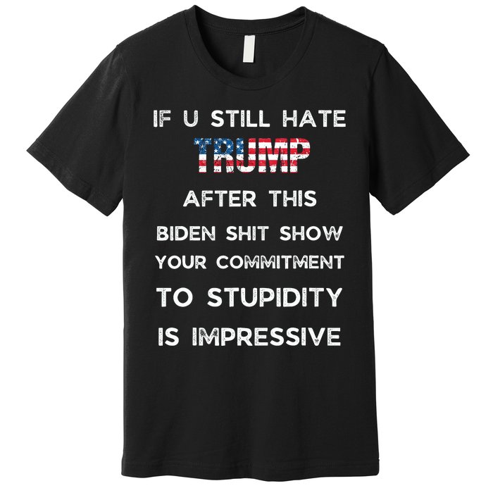 If You Still Hate Trump After This Biden Show Vote Trump Premium T-Shirt