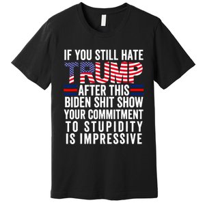 If You Still Hate Trump After This Biden Show Vote Trump Premium T-Shirt