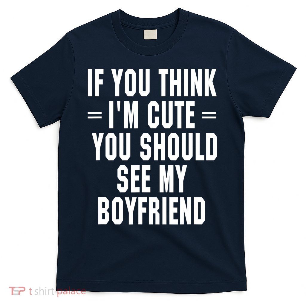 If You Think I'm Cute You Should See My Boyfriend T-Shirt