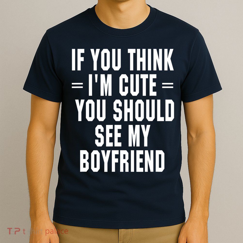 If You Think I'm Cute You Should See My Boyfriend T-Shirt