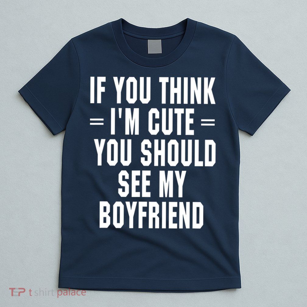 If You Think I'm Cute You Should See My Boyfriend T-Shirt