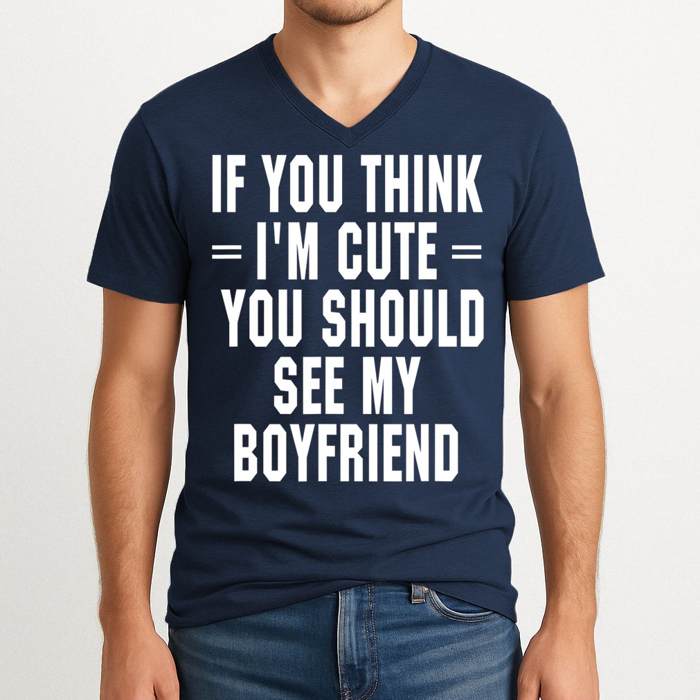 If You Think I'm Cute You Should See My Boyfriend V-Neck T-Shirt