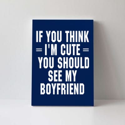 If You Think I'm Cute You Should See My Boyfriend Canvas