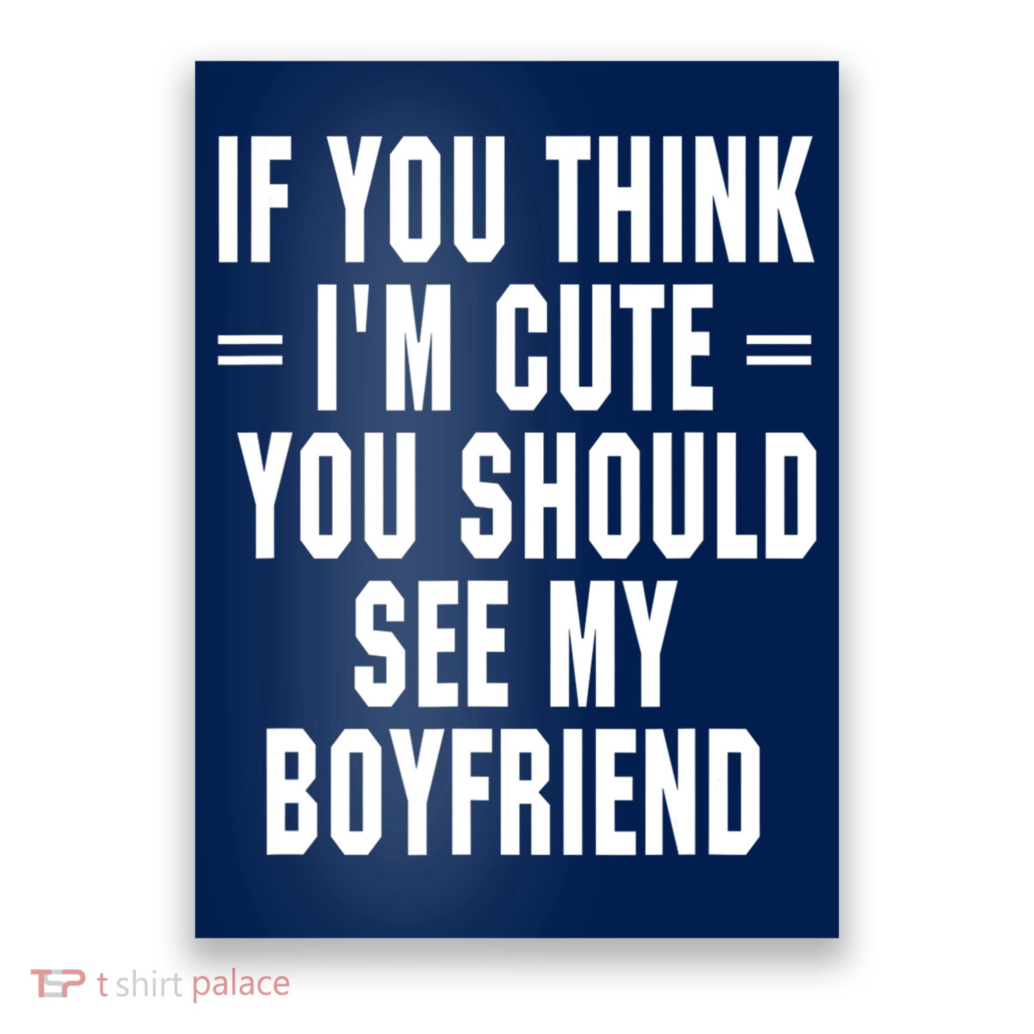 If You Think I'm Cute You Should See My Boyfriend Poster