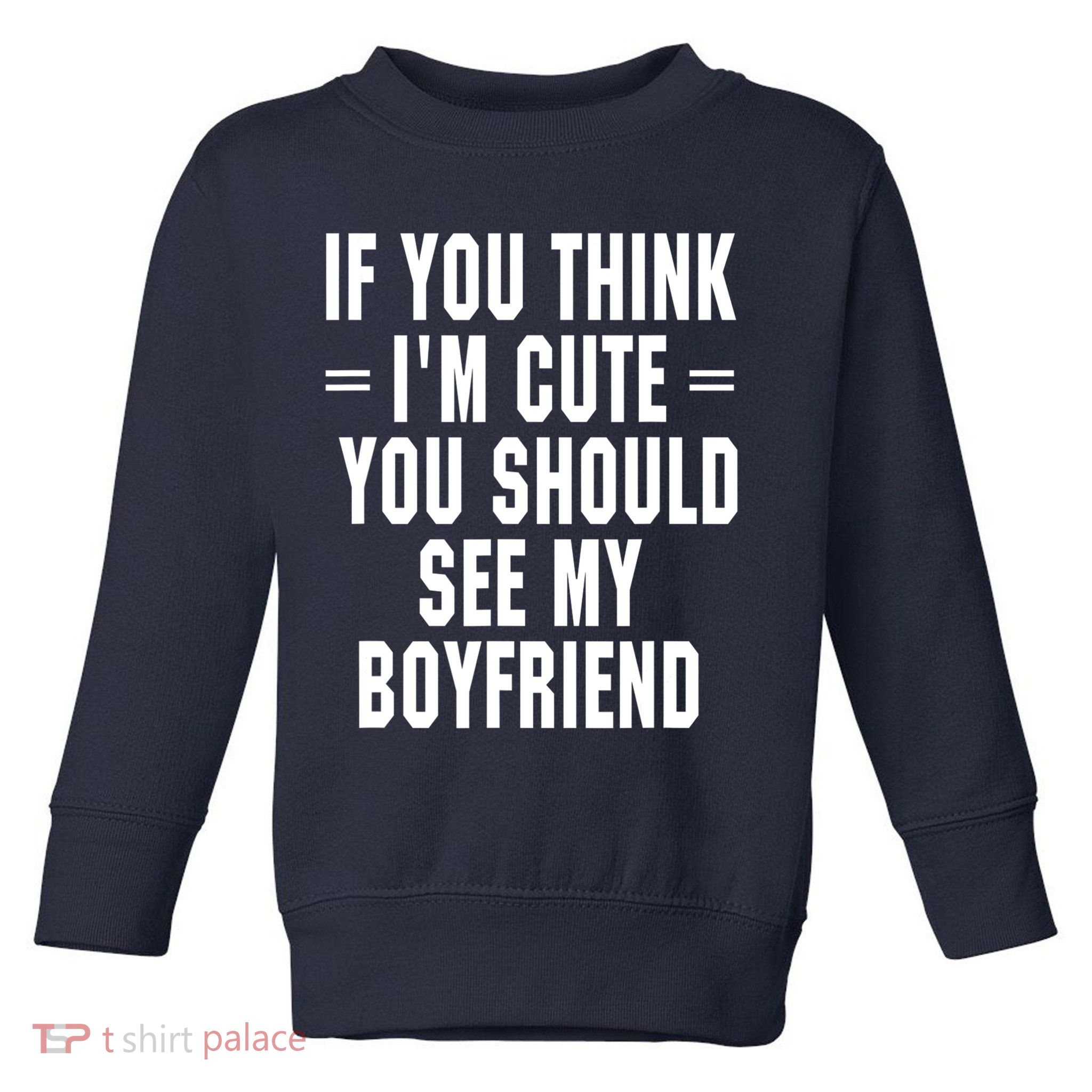 If You Think I'm Cute You Should See My Boyfriend Toddler Sweatshirt