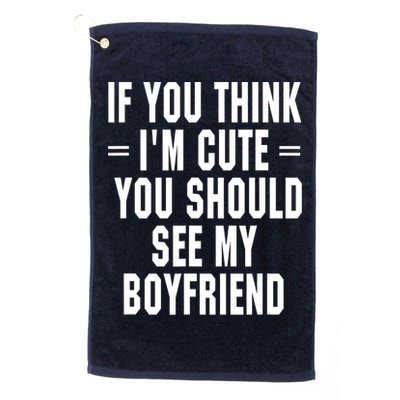 If You Think I'm Cute You Should See My Boyfriend Golf Towel