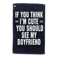 If You Think I'm Cute You Should See My Boyfriend Golf Towel