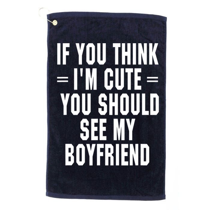 If You Think I'm Cute You Should See My Boyfriend Golf Towel