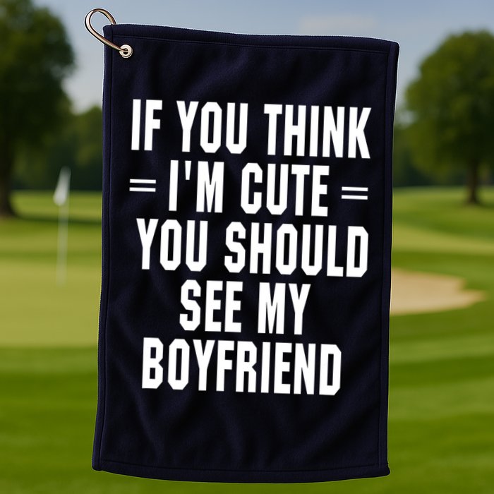 If You Think I'm Cute You Should See My Boyfriend Golf Towel