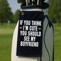 If You Think I'm Cute You Should See My Boyfriend Golf Towel
