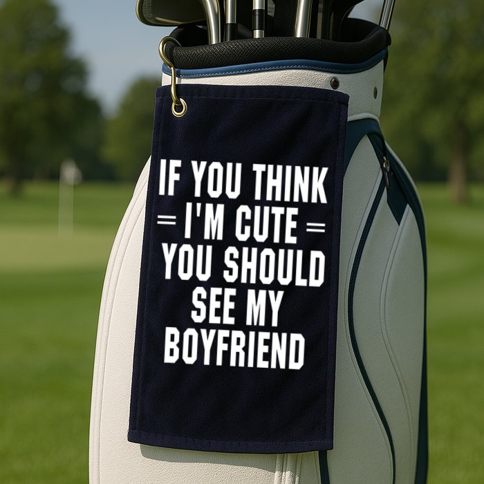 If You Think I'm Cute You Should See My Boyfriend Golf Towel