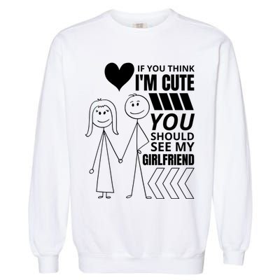 If You Think IM Cute You Should See My Girlfriend Funny Garment-Dyed Sweatshirt