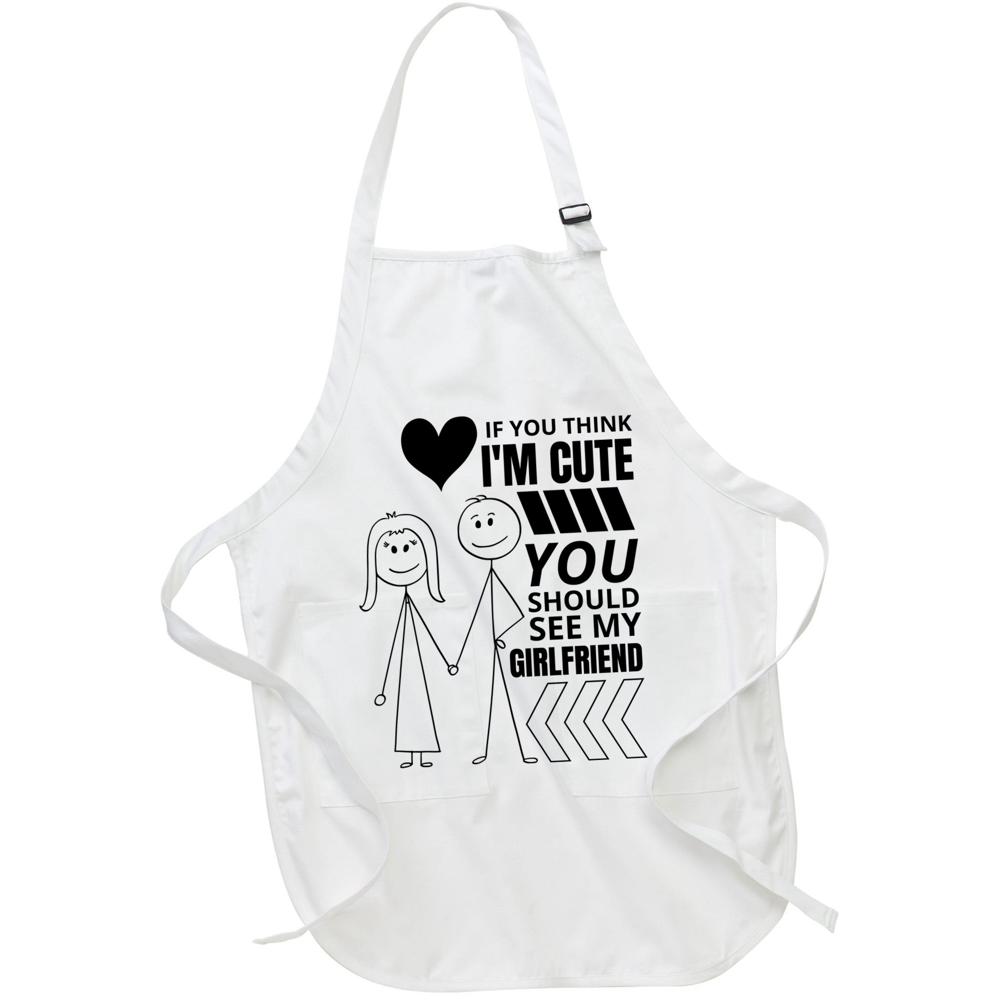 If You Think IM Cute You Should See My Girlfriend Funny Apron