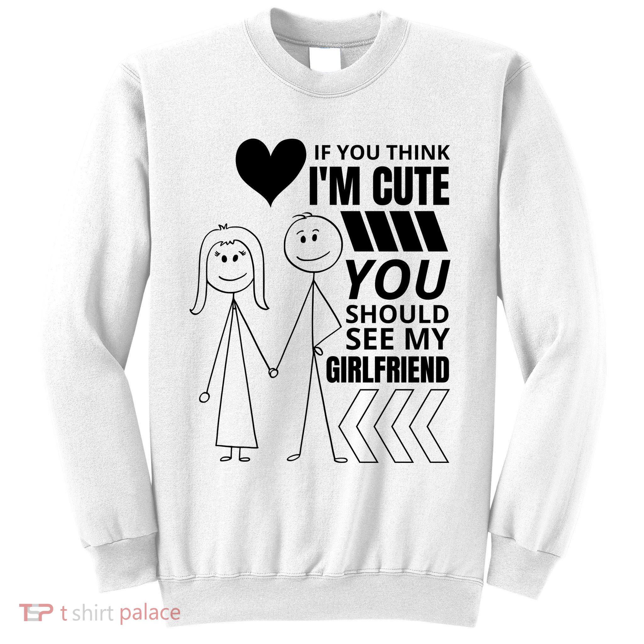 If You Think IM Cute You Should See My Girlfriend Funny Sweatshirt