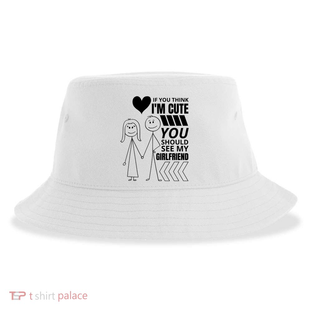 If You Think IM Cute You Should See My Girlfriend Funny Sustainable Bucket Hat