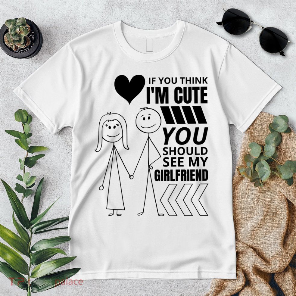 If You Think IM Cute You Should See My Girlfriend Funny Premium T-Shirt
