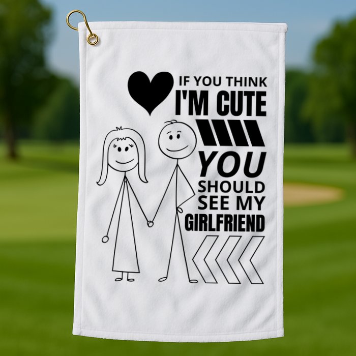 If You Think IM Cute You Should See My Girlfriend Funny Golf Towel