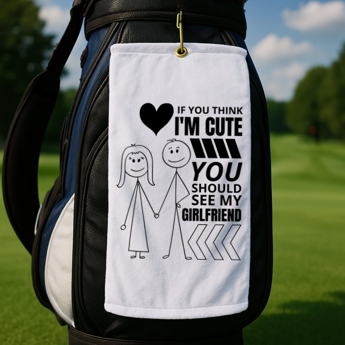 If You Think IM Cute You Should See My Girlfriend Funny Golf Towel