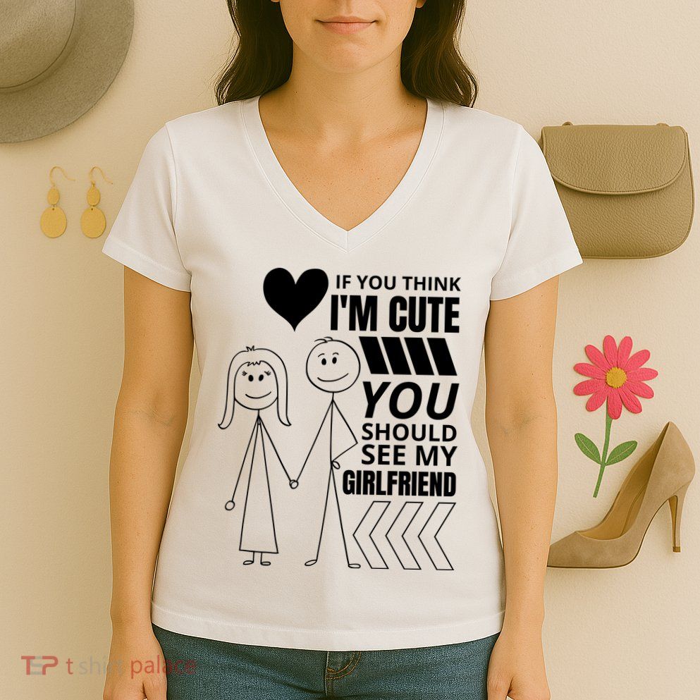 If You Think IM Cute You Should See My Girlfriend Funny Women's V-Neck T-Shirt