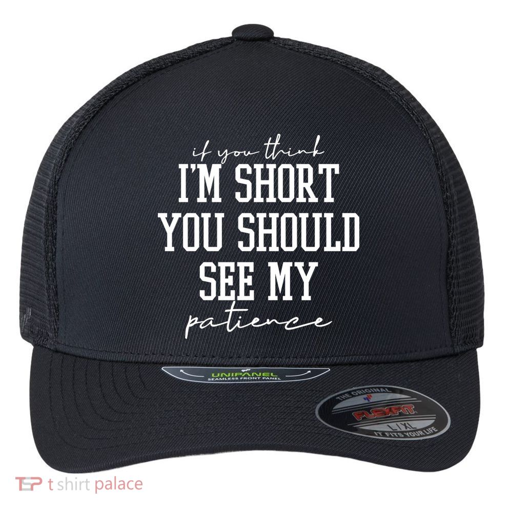 If You Think Im Short You Should See My Patience Flexfit Unipanel Trucker Cap