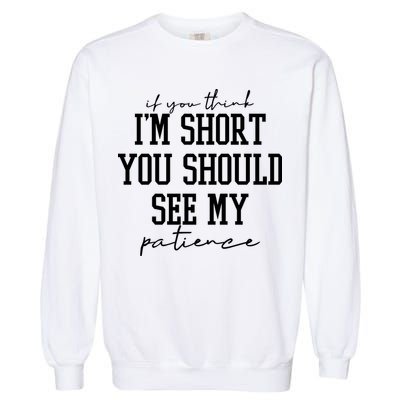 If You Think Im Short You Should See My Patience Garment-Dyed Sweatshirt