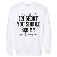 If You Think Im Short You Should See My Patience Garment-Dyed Sweatshirt