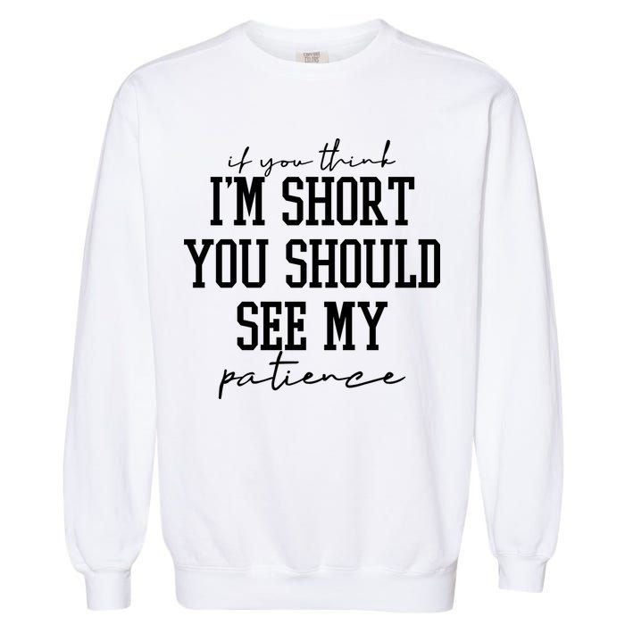 If You Think Im Short You Should See My Patience Garment-Dyed Sweatshirt