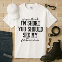 If You Think Im Short You Should See My Patience Tall T-Shirt