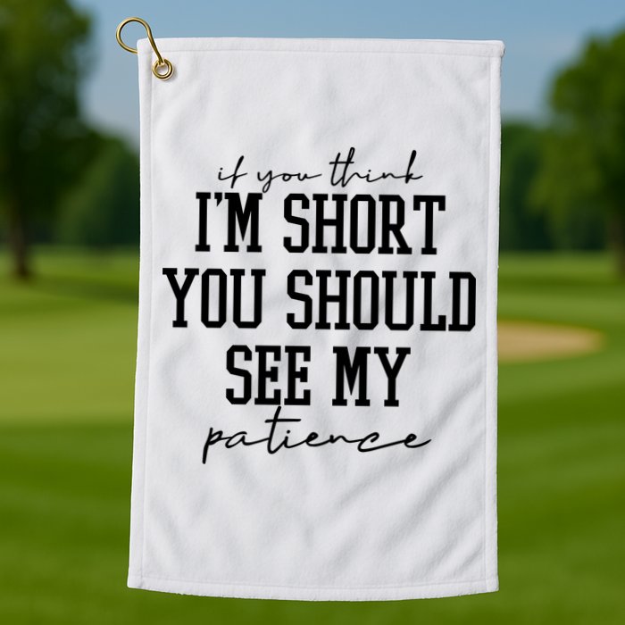If You Think Im Short You Should See My Patience Golf Towel