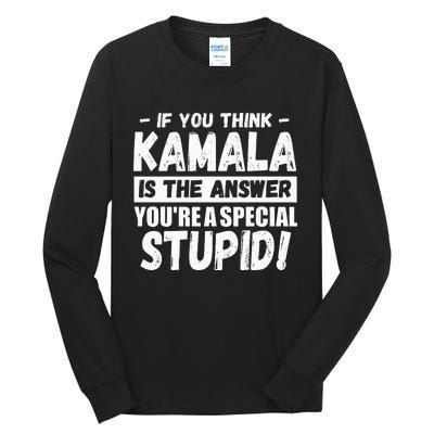 If You Think Kamala Is The Answer YouRe A Special Stupid Tall Long Sleeve T-Shirt