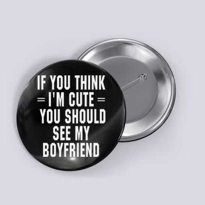 If You Think IM Cute You Should See My Boyfriend Button