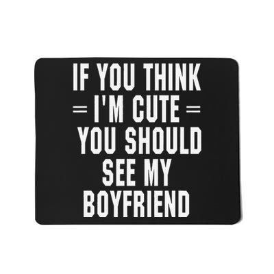 If You Think IM Cute You Should See My Boyfriend Mousepad