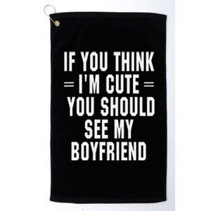 If You Think IM Cute You Should See My Boyfriend Platinum Collection Golf Towel