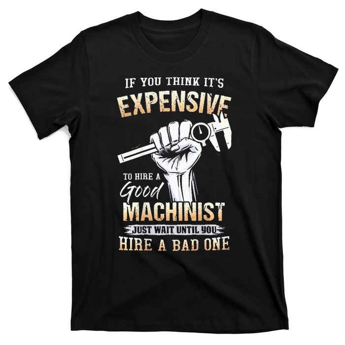 If You Think ItS Expensive To Hire A Good Machinist T-Shirt