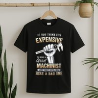 If You Think ItS Expensive To Hire A Good Machinist T-Shirt
