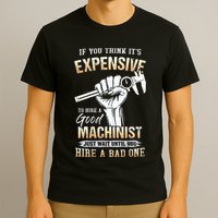 If You Think ItS Expensive To Hire A Good Machinist T-Shirt