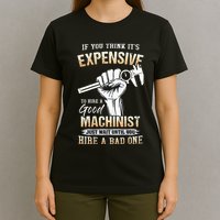 If You Think ItS Expensive To Hire A Good Machinist T-Shirt