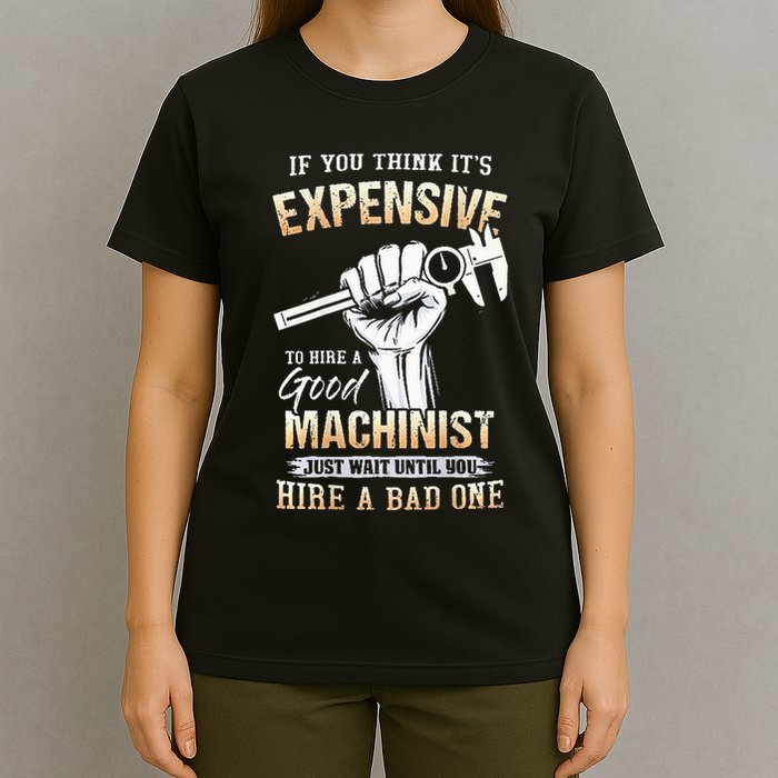 If You Think ItS Expensive To Hire A Good Machinist T-Shirt