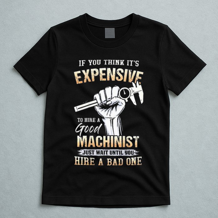 If You Think ItS Expensive To Hire A Good Machinist T-Shirt